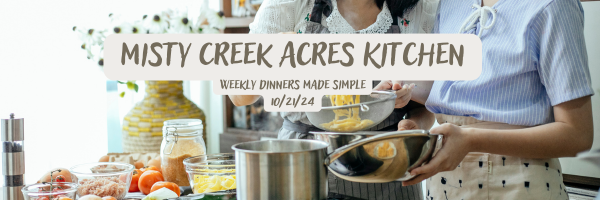 Misty Creek Acres Kitchen: Weekly Dinners Made Simple 10/21/2024